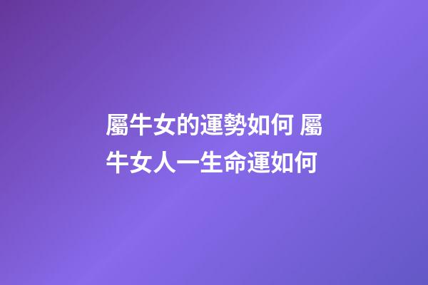 屬牛女的運勢如何 屬牛女人一生命運如何-第1張-觀點-玄機派